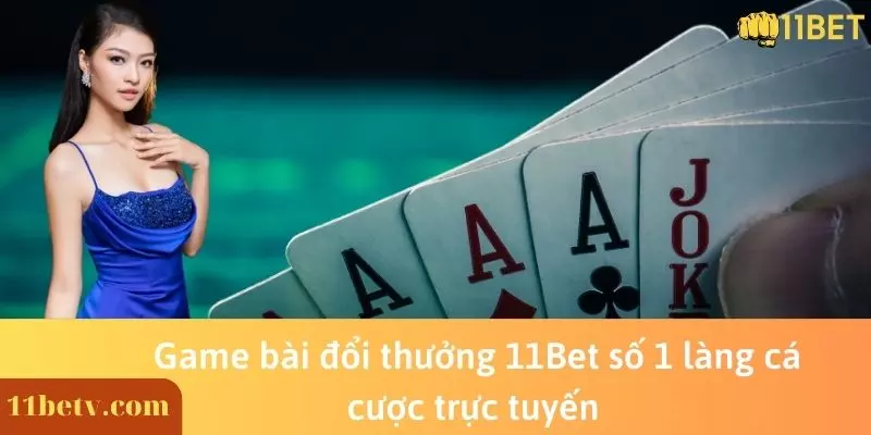 Game bài đổi thưởng 11Bet số 1 làng cá cược trực tuyến