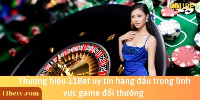 Thương hiệu 11Bet uy tín hàng đầu trong lĩnh vực game đổi thưởng
