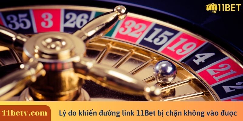 Lý do khiến đường link 11Bet bị chặn không vào được