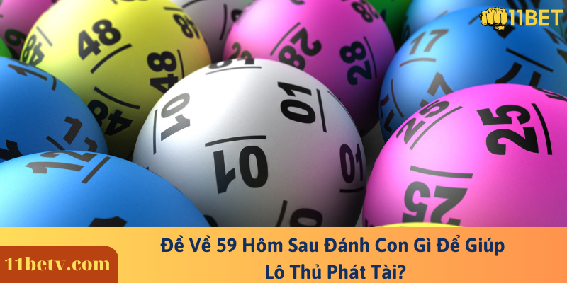 Đề Về 59 Hôm Sau Đánh Con Gì Để Giúp Lô Thủ Phát Tài?