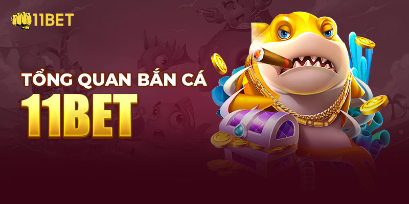 Tổng quan về game bắn cá 11BET