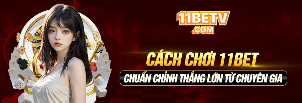 Cách Chơi 11BET Chuẩn Chỉnh Thắng Lớn Từ Chuyên Gia