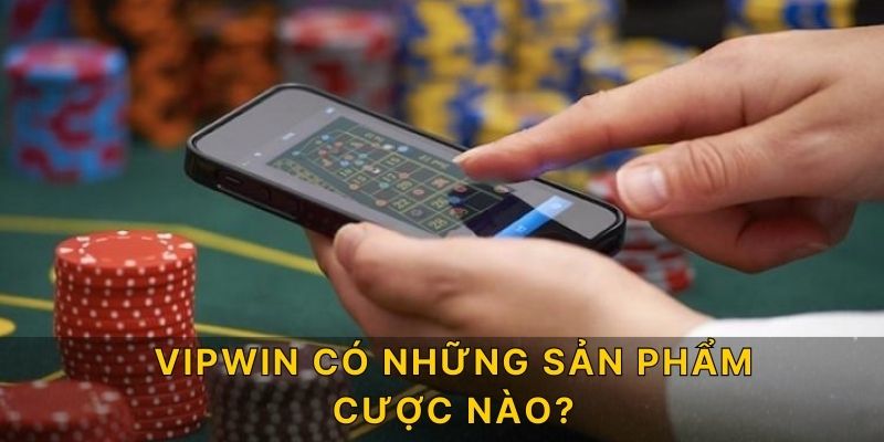 VIPWIN có những sản phẩm cược nào?